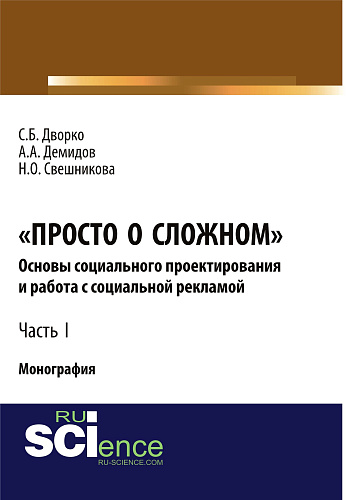 Просто о сложном. Основы социального проектирования и работа с социальной рекламой. Часть I. (Аспирантура, Бакалавриат, Магистратура, Специалитет). Монография