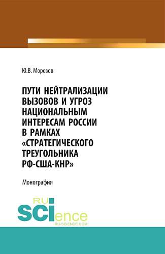Пути нейтрализации вызовов и угроз национальным интересам России в рамках "стратегического треугольника РФ-США-КНР". (Аспирантура, Бакалавриат, Магистратура, Специалитет). Монография