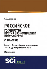 Российское государство против экономической преступности (1917-1984 гг.) в 3-х книгах. Книга 1: От октябрьского переворота 1917 г. до свертывания НЭПа. (Аспирантура, Бакалавриат). Монография