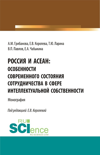 Россия и АСЕАН: Особенности современного состояния сотрудничества в сфере интеллектуальной собственности. (Аспирантура, Бакалавриат, Магистратура). Монография