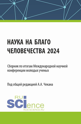 Сборник по итогам Международной научной конференции молодых ученых «Наука на благо человечества 2024». (Аспирантура, Магистратура). Сборник научных трудов