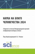 Сборник по итогам Международной научной конференции молодых ученых «Наука на благо человечества 2024». (Аспирантура, Магистратура). Сборник научных трудов