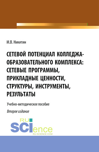 Сетевой потенциал колледжа-образовательного комплекса: сетевые программы, прикладные ценности, структуры, инструменты, результаты. (СПО). Учебно-методическое пособие