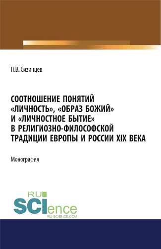 Соотношение понятий "личность", "образ божий" и "личностное бытие" в религиозно-философской традиции Европы и России XIX века. (Аспирантура, Бакалавриат, Магистратура). Монография