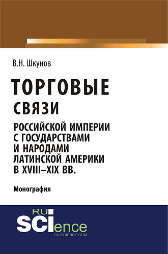 Торговые связи Российской империи с государствами и народами Латинской Америки в XVIII-XIX вв. (Аспирантура, Бакалавриат, Магистратура). Монография