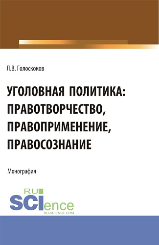 Уголовная политика: правотворчество, правоприменение, правосознание. (Аспирантура, Бакалавриат, Магистратура). Монография