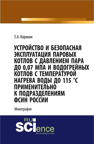 Устройство и безопасная эксплуатация паровых котлов с давлением пара до 0,07 МПа и водогрейных котлов с температурой нагрева воды до 115 °C применительно к подразделениям ФСИН России. (Бакалавриат, Магистратура, Специалитет). Монография