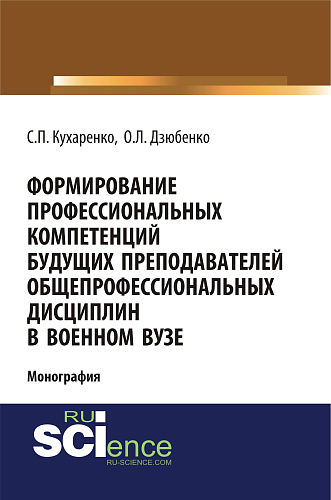 Формирование профессиональных компетенций будущих преподавателей общепрофессиональных дисциплин в военном вузе. (Адъюнктура, Аспирантура, Бакалавриат, Магистратура, Специалитет). Монография