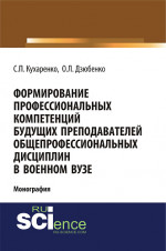 Формирование профессиональных компетенций будущих преподавателей общепрофессиональных дисциплин в военном вузе. (Адъюнктура, Аспирантура, Бакалавриат, Магистратура, Специалитет). Монография