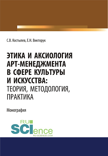 Этика и аксиология арт-менеджмента в сфере культуры и искусства. Теория, методология, практика. (Адъюнктура, Аспирантура, Ассистентура, Бакалавриат, Магистратура, Ординатура, Специалитет). Монография