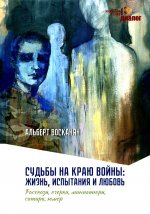 Судьбы на краю войны: жизнь, испытания и любовь: рассказы, очерки, миниатюры, сатира, юмор