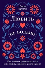 Любить — не больно: Как залечить травмы прошлого и построить гармоничные отношения