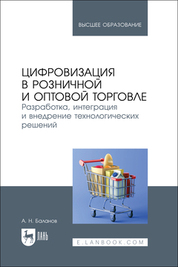 Цифровизация в розничной и оптовой торговле. Разработка, интеграция и внедрение технологических решений. Учебное пособие для вузов
