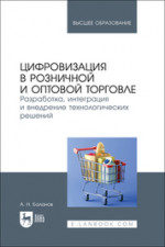 Цифровизация в розничной и оптовой торговле. Разработка, интеграция и внедрение технологических решений. Учебное пособие для вузов