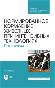 Нормированное кормление животных при интенсивных технологиях. Практикум. Учебное пособие для СПО, 2-е изд., испр