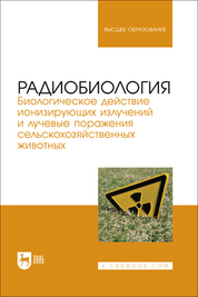 Радиобиология. Биологическое действие ионизирующих излучений и лучевые поражения сельскохозяйственных животных. Учебное пособие для вузов