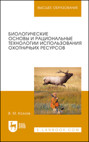 Биологические основы и рациональные технологии использования охотничьих ресурсов. Учебник для вузов, 2-е изд., стер