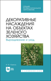 Декоративные насаждения на объектах зеленого хозяйства. Выращивание и уход. Учебно-методическое пособие для СПО, 2-е изд., стер