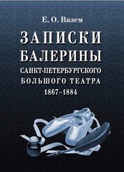 Записки балерины Санкт-Петербургского Большого театра. 1867–1884. Учебное пособие, 5-е изд., стер