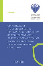 Организация и осуществление прокурорского надзора за процессуальной деятельностью органов дознания и органов предварительного следствия: Учебник