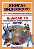 ArchiCAD 10. Архитектурное  проектирование с нуля! Книга + Видеокурс. Учебное пособие