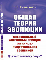ОБЩАЯ ТЕОРИЯ ЭВОЛЮЦИИ. Сверхсильный антропный принцип как основа существования Вселенной: Для чего человеку разум?