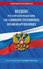 Кодекс Российской Федерации об административных правонарушениях по сост. на 01.10.24 / КоАП РФ