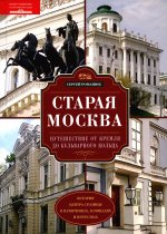 Старая Москва. Путешествие от Кремля до Бульварного кольца. История центра столицы в памятниках, площадях и переулках