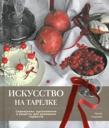 Искусство на тарелке. Сервировка, вдохновение и рецепты для домашних торжеств