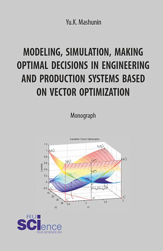Modeling, simulation, making optimal decisions in engineering and production systems based on vector optimization. (Аспирантура, Магистратура). Монография