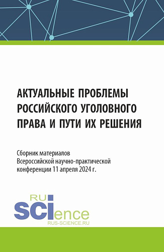 Актуальные проблемы российского уголовного права и пути их решения. Сборник материалов Всероссийской научно-практической конференции (11 апреля 2024 г.). (Аспирантура, Бакалавриат, Магистратура, Специалитет). Сборник материалов