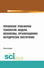 Управление трансфером технологий: модели, механизмы, организационно-методическое обеспечение. (Аспирантура, Бакалавриат, Магистратура). Монография