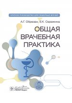 Общая врачебная практика: краткое руководство для семейных врачей / А. Г. Обрезан, Е. К. Сережина. — Москва : ГЭОТАР-Медиа, 2025. — 448 с. : ил