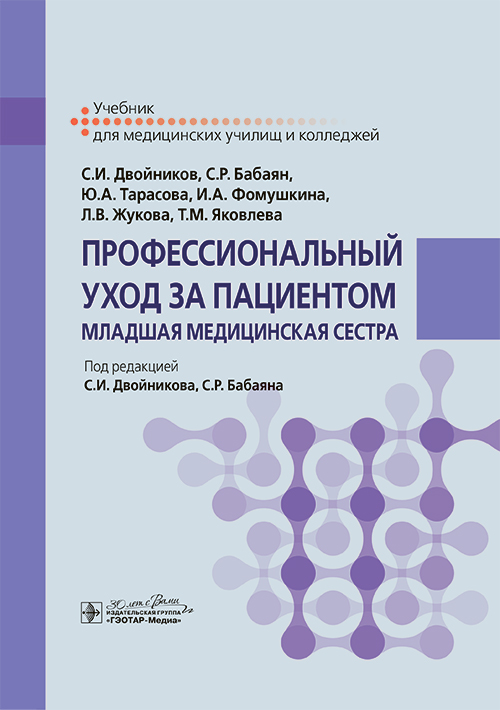 Профессиональный уход за пациентом. Младшая медицинская сестра : учебник / С. И. Двойников, С. Р. Бабаян, Ю. А. Тарасова [и др.] ; под ред. С. И. Двойникова, С. Р. Бабаяна. — Москва : ГЭОТАР-Медиа, 2024. — 592 с. : ил