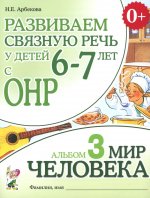 Развиваем связную речь у детей 6-7 лет с ОНР. Альбом 3. Мир человека. 3-е изд., испр