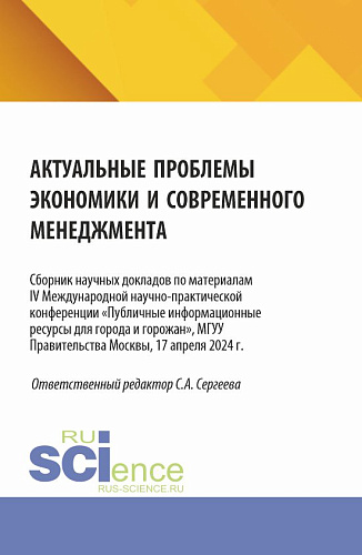 Актуальные проблемы экономики и современного менеджмента. Сборник научных докладов по материалам IV Международной научно-практической конференции «Публичные информационные ресурсы для города и горожан», МГУУ Правительства Москвы, 17 апреля 2024 г. (А