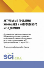 Актуальные проблемы экономики и современного менеджмента. Сборник научных докладов по материалам IV Международной научно-практической конференции «Публичные информационные ресурсы для города и горожан», МГУУ Правительства Москвы, 17 апреля 2024 г. (А