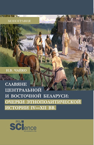 Славяне центральной и восточной Беларуси: очерки этнополитической истории IV-XII вв. (Аспирантура, Бакалавриат, Магистратура). Монография