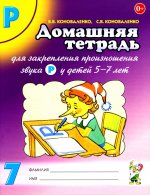 Домашняя тетрадь № 7 для закрепления произношения звука "Р" у детей 5-7 лет: пособие для логопедов, воспитателей и родителей. 3-е изд,, испр.и доп