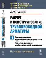 Расчет и конструирование трубопроводной арматуры. Книга 1: Промышленная трубопроводная арматура. Конструирование трубопроводной арматуры. Кн.1. Изд. стереотип