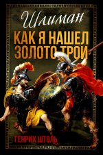 Шлиман. Как я нашел золото Трои