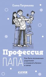 CLEVER родителям. Профессия папа. Как быть осознанным родителем и сохранять баланс в семье/Патрикеев