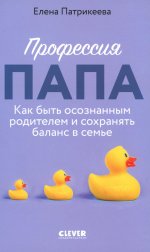 CLEVER родителям. Профессия папа. Как быть осознанным родителем и сохранять баланс в семье/Патрикеев