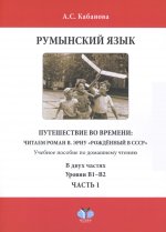 Румынский язык. Путешествие во времени: читаем роман В. Эрну "Рожденный в СССР": учебное пособие по домашнему чтению. Уровни В1-В2. В 2 ч. Ч. 1