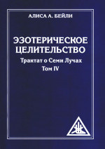 Эзотерическое целительство. Трактат о семи лучах Т.IV. Т.IV