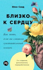 Близко к сердцу: Как жить, если вы слишком чувствительный человек. 2-е изд., перераб. и доп