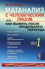 Матанализ с человеческим лицом, или Как выжить после предельного перехода: Полный курс математического анализа: Т. 1: Начало анализа. Язык анализа