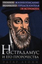Нострадамус и его пророчества. Полное жизнеописание великого предсказателя и астролога