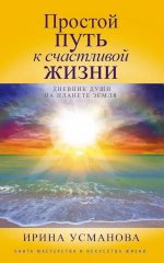 Простой путь к счастливой жизни. Дневник Души на планете Земля
