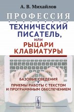 Профессия «Технический писатель», или «Рыцари клавиатуры»: Базовые сведения. Приемы работы с текстом и программным обеспечением